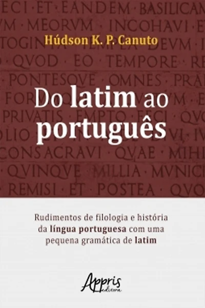 Do Latim ao Português: Rudimentos de Filologia e História da Língua Portuguesa Com Uma Pequena Gramática de Latim