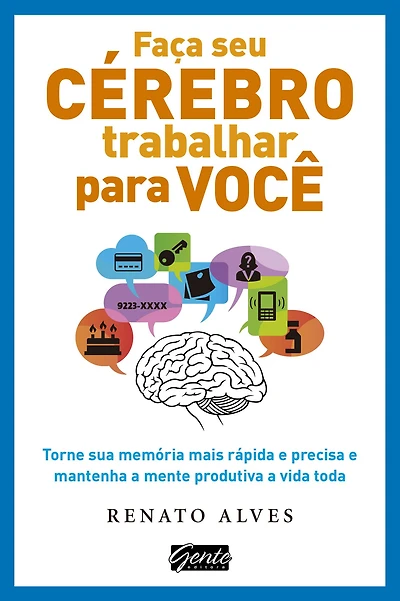 Faça seu cérebro trabalhar para você: Torne sua memória mais rápida e precisa e mantenha a mente produtiva a vida toda