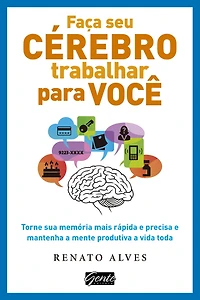 Faça seu cérebro trabalhar para você: Torne sua memória mais rápida e precisa e mantenha a mente produtiva a vida toda