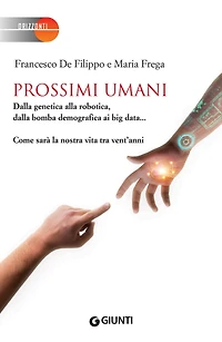 Prossimi umani: Dalla genetica alla robotica, dalla bomba demografica ai big data... Come sarà la nostra vita tra vent'anni