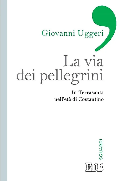 La Via dei pellegrini: In Terrasanta nell'età di Costantino