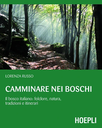 Camminare nei boschi: Il bosco italiano: folclore, natura, tradizioni e itinerari