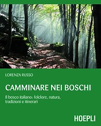 Camminare nei boschi: Il bosco italiano: folclore, natura, tradizioni e itinerari