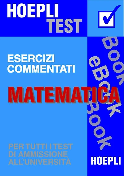 Matematica - Esercizi commentati: Per tutti i test di ammissione all'università