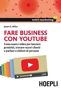 Fare business con youtube: Come usare i video per lanciare prodotti, trovare nuovi clienti e parlare a milioni di persone