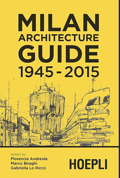 Milan Architecture Guide 1945-2015: The architecture of Milan from the postwar period until today in 100 selected buildings