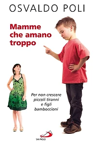 Mamme che amano troppo. Per non crescere piccoli tiranni e figli bamboccioni