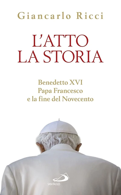 L'atto la Storia. Benedetto XVI, Papa Francesco e la fine del Novecento