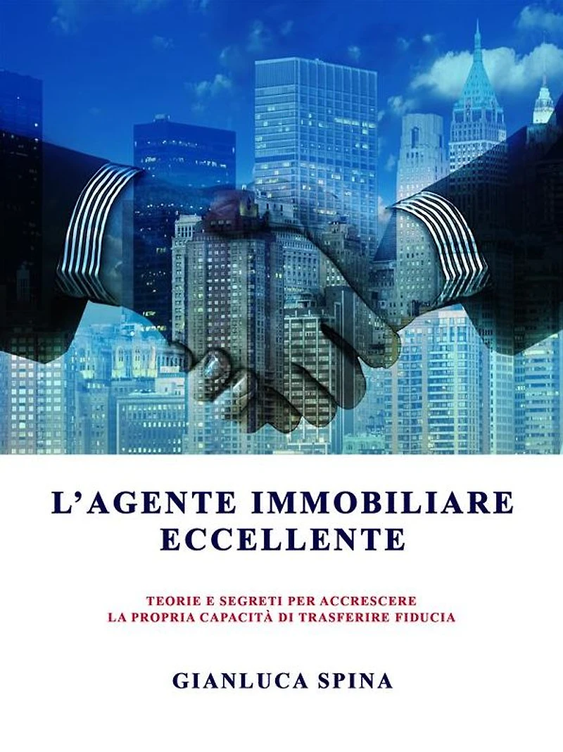 L'agente immobiliare eccellente: teorie e segreti per accrescere la propria capacità di trasferire fiducia