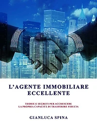 L'agente immobiliare eccellente: teorie e segreti per accrescere la propria capacità di trasferire fiducia