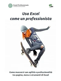 Usa Excel come un professionista: Come muoversi con agilità e professionalità tra pagine, menu e strumenti di Excel