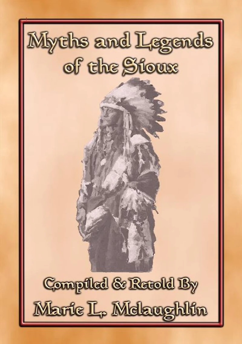 MYTHS AND LEGENDS OF THE SIOUX - 38 Sioux Children's Stories: 38 Native American children's Stories from the Sioux