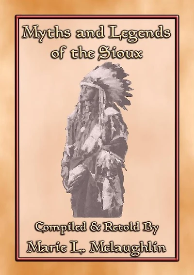 MYTHS AND LEGENDS OF THE SIOUX - 38 Sioux Children's Stories: 38 Native American children's Stories from the Sioux