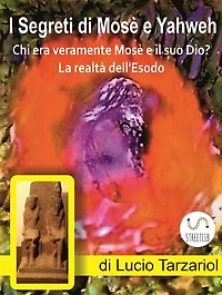 I Segreti di Mosè e Yahweh: Chi era veramente Mosè e il suo Dio? La realtà dell'Esodo