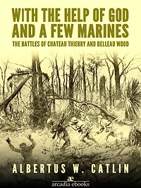 "With the Help of God and a Few Marines": The Battles of Chateau Thierry and Belleau Wood