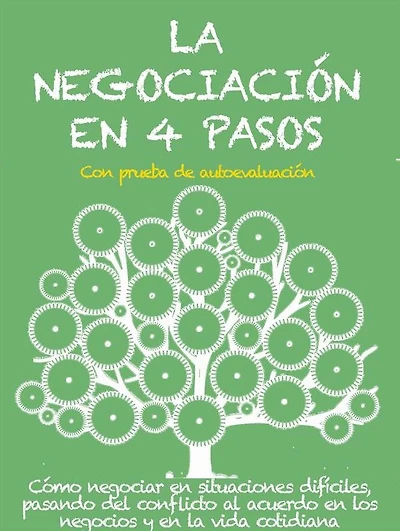 LA NEGOCIACIÓN EN 4 PASOS. Cómo negociar en situaciones difíciles, pasando del conflicto al acuerdo en los negocios y en la vida cotidiana