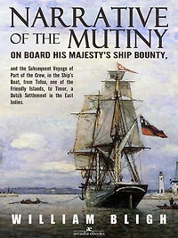 Narrative of the Mutiny on Board his Majesty's Ship Bounty and the Subsequent Voyage of Part of the Crew, in the Ship's Boat, from Tofoa, one of the Friendly Islands, to Timor, a Dutch Settlement in the East Indies.