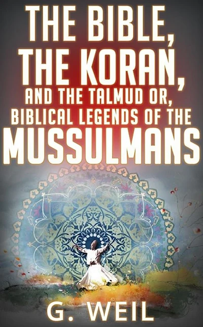 The Bible, The Koran, and the Talmud or, biblical legends of the mussulmans