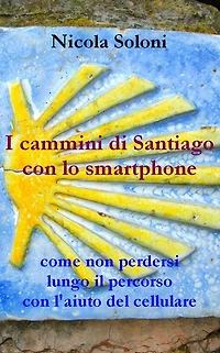 I cammini di Santiago con lo smartphone (seconda edizione, anno 2020): Come non perdersi lungo il percorso con l'aiuto del cellulare