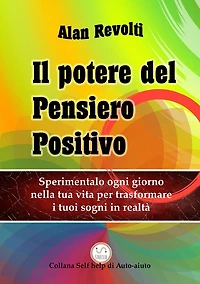 Il Potere del Pensiero Positivo: Sperimentalo ogni giorno nella tua vita per trasformare i tuoi sogni in realtà