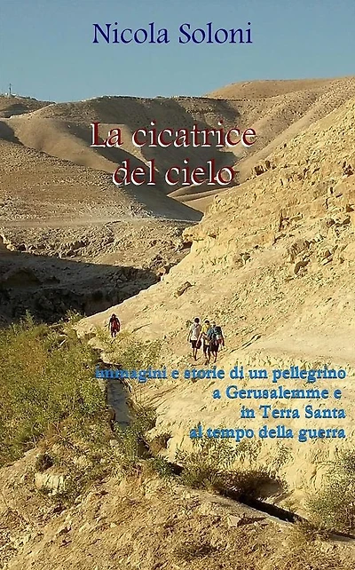 La cicatrice del cielo: Immagini e storie di un pellegrino a Gerusalemme e in Terra Santa al tempo della guerra (con foto)