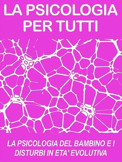 LA PSICOLOGIA DEL BAMBINO E I DISTURBI IN ETA' EVOLUTIVA: cosa sono e come funzionano (psicologia per tutti)