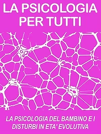 LA PSICOLOGIA DEL BAMBINO E I DISTURBI IN ETA' EVOLUTIVA: cosa sono e come funzionano (psicologia per tutti)