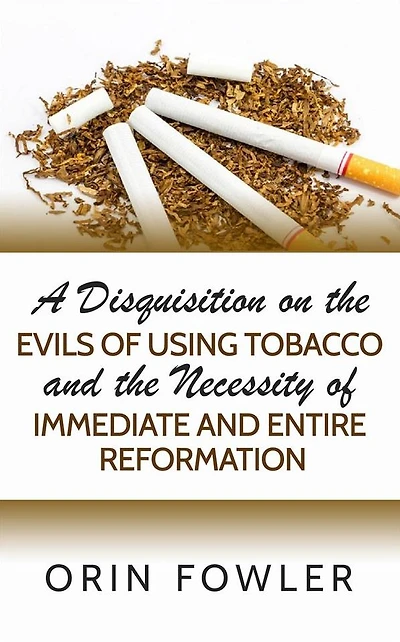 A Disquisition on the Evils of Using Tobacco and the Necessity of Immediate and Entire Reformation
