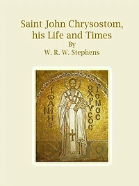 Saint John Chrysostom, his Life and Times