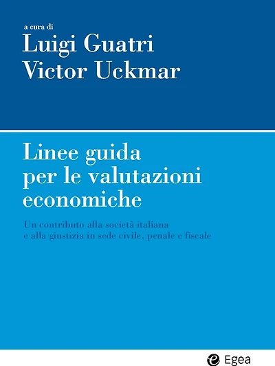 Linee guida per le valutazioni economiche: Un contributo alla societa' italiana e alla giustizia in sede civile, penale e fiscale