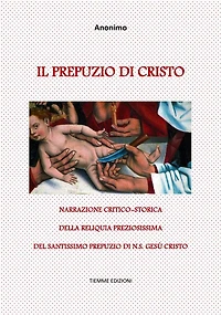 Il Prepuzio di Cristo: Narrazione critico-storica della reliquia preziosissima del santissimo Prepuzio di N.S. Gesù Cristo