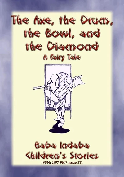 THE AXE, THE DRUM, THE BOWL, AND THE DIAMOND - A Fairy Tale: Baba Indaba's Children's Stories - Issue 311