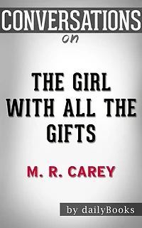 The Girl with All the Gifts: by M. R. Carey??????? Conversation Starters