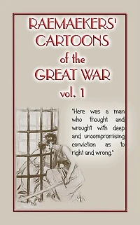 RAEMAEKERS CARTOONS OF WWI Vol. 1 - Satirical Newspaper cartoons published during WWI