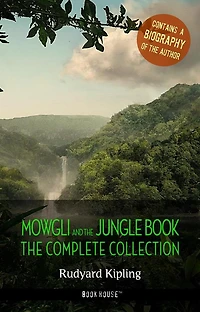 Rudyard Kipling: The Complete Jungle Books + A Biography of the Author