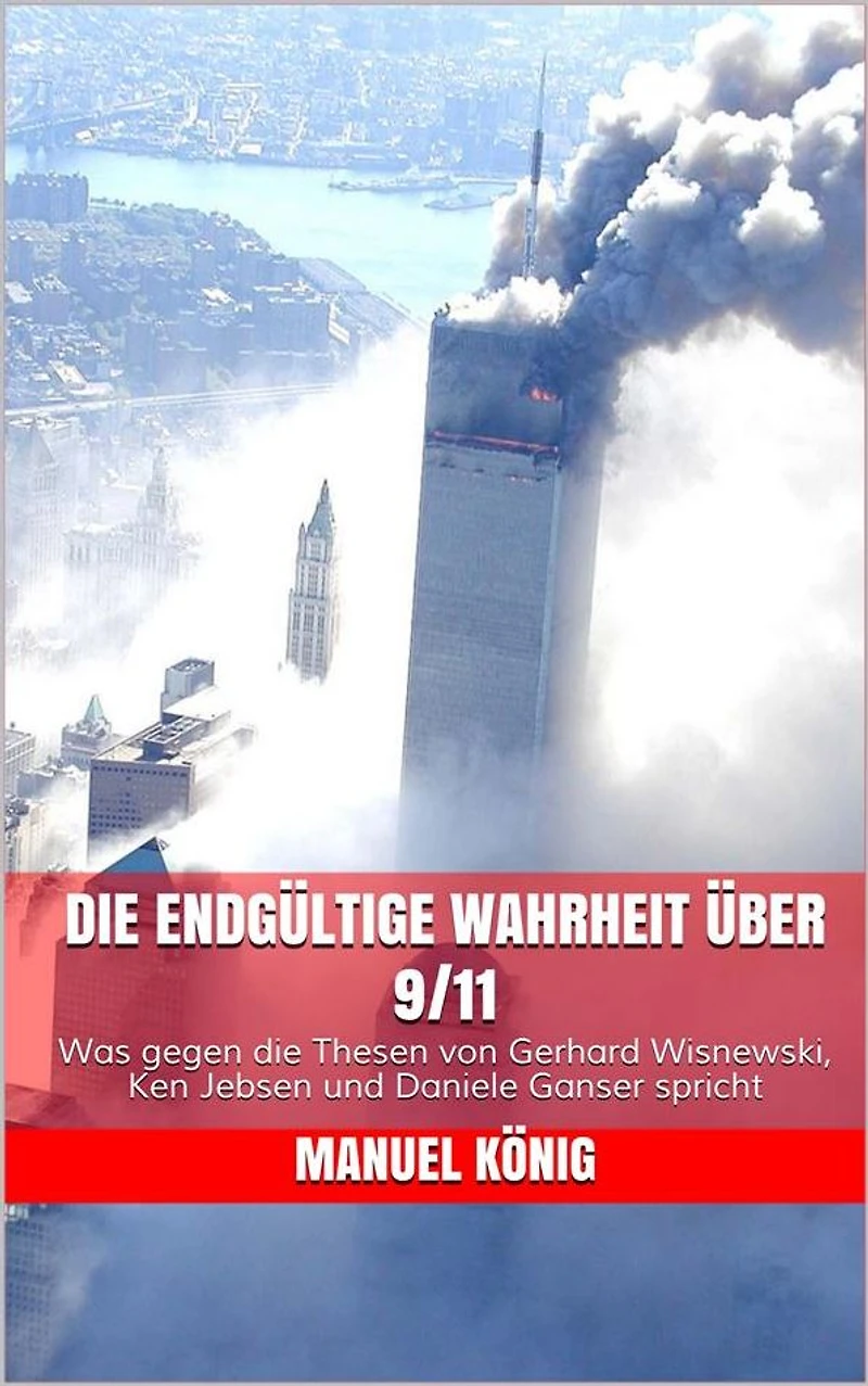 Die endgültige Wahrheit über 9/11: Was gegen die Thesen von Gerhard Wisnewski, Ken Jebsen und Daniele Ganser spricht