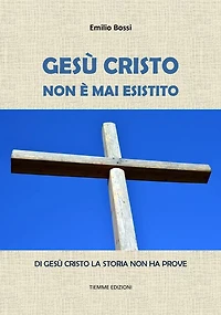Gesù Cristo non è mai esistito: Di Gesù Cristo la storia non ha prove