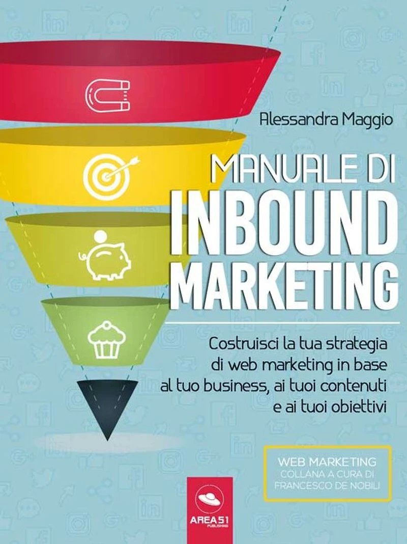 Manuale di Inbound Marketing: Costruisci la tua strategia di web marketing in base al tuo business, ai tuoi contenuti e ai tuoi obiettivi