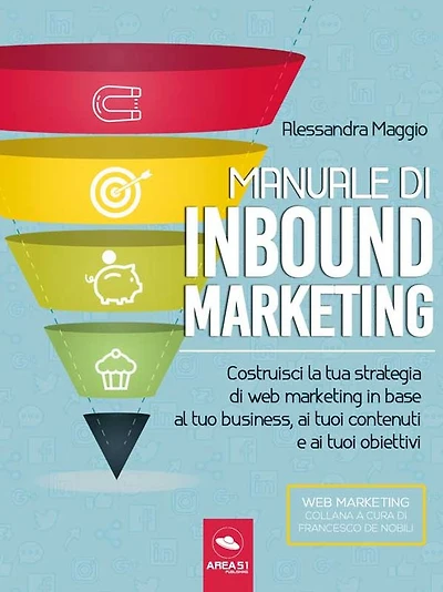 Manuale di Inbound Marketing: Costruisci la tua strategia di web marketing in base al tuo business, ai tuoi contenuti e ai tuoi obiettivi