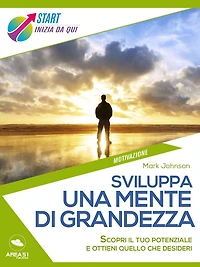 Sviluppa una mente di grandezza: Scopri il tuo potenziale e ottieni quello che desideri