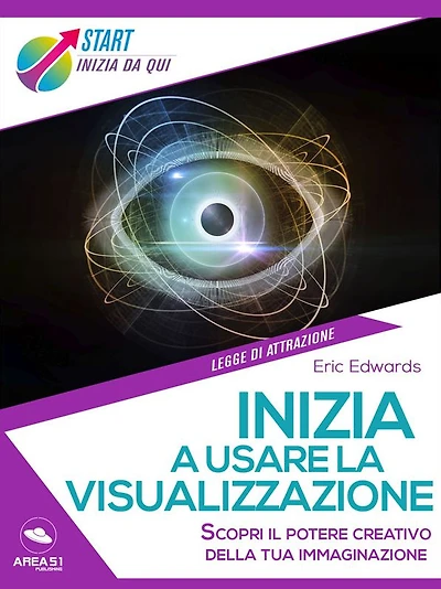 Impara a usare la visualizzazione: Scopri il potere creativo della tua immaginazione