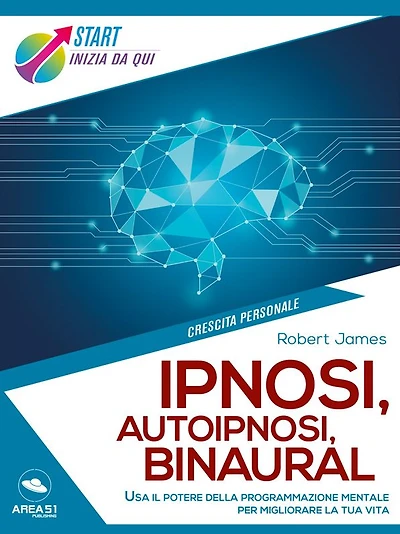 Ipnosi, autoipnosi, binaural: Usa il potere della programmazione mentale per migliorare la tua vita