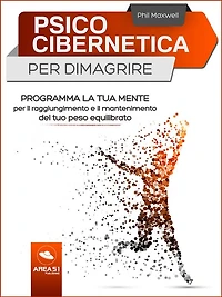 Psicocibernetica per dimagrire: Programma la tua mente per il raggiungimento e il mantenimento del tuo peso equilibrato