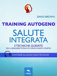 Training Autogeno. Salute integrata: 5 tecniche guidate per il benessere totale di corpo, mente e spirito