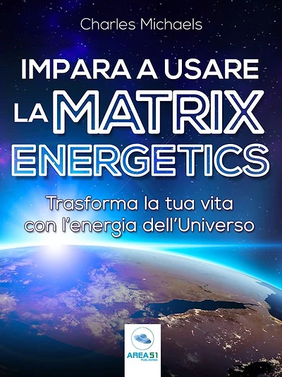 Impara a usare la Matrix Energetics: Trasforma la tua vita con l'energia dell'Universo