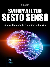 Sviluppa il tuo sesto senso: Allena il tuo intuito e migliora la tua vita