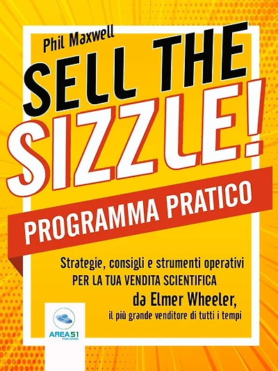 Sell the sizzle! Programma Pratico: Strategie, consigli e strumenti operativi per la tua vendita scientifica da Elmer Wheeler, il più grande venditore di tutti i tempi