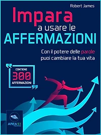 Impara a usare le affermazioni: Con il potere delle parole puoi cambiare la tua vita