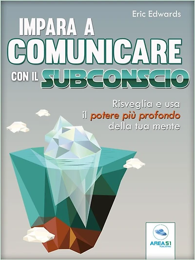 Impara a comunicare con il subconscio: Risveglia e usa il potere più profondo della tua mente