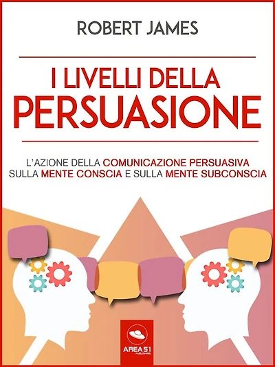 I livelli della persuasione: L'azione della comunicazione persuasiva sulla mente conscia e sulla mente subconscia